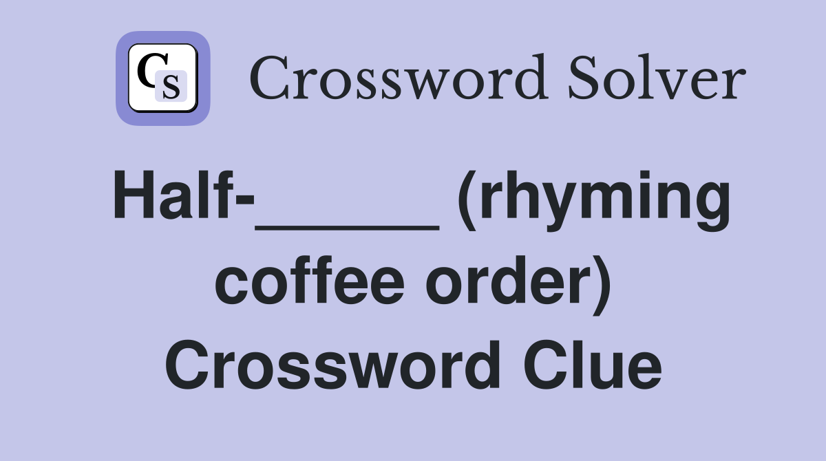 Half-_____ (rhyming coffee order) Crossword Clue