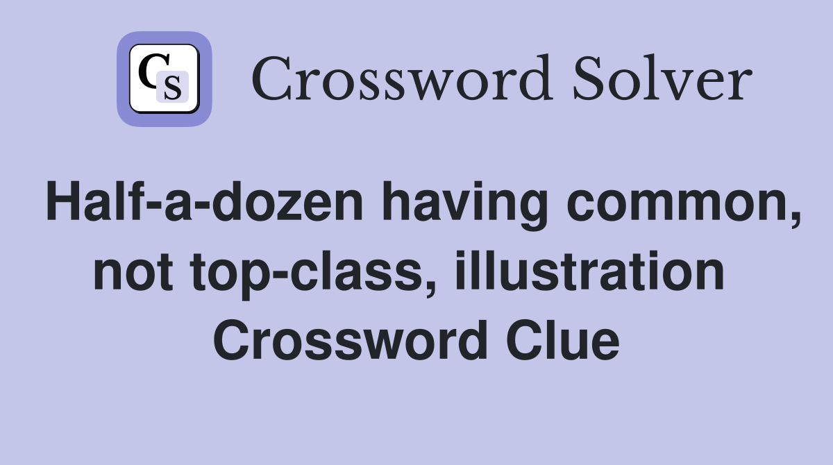Half-a-dozen having common, not top-class, illustration  Crossword Clue