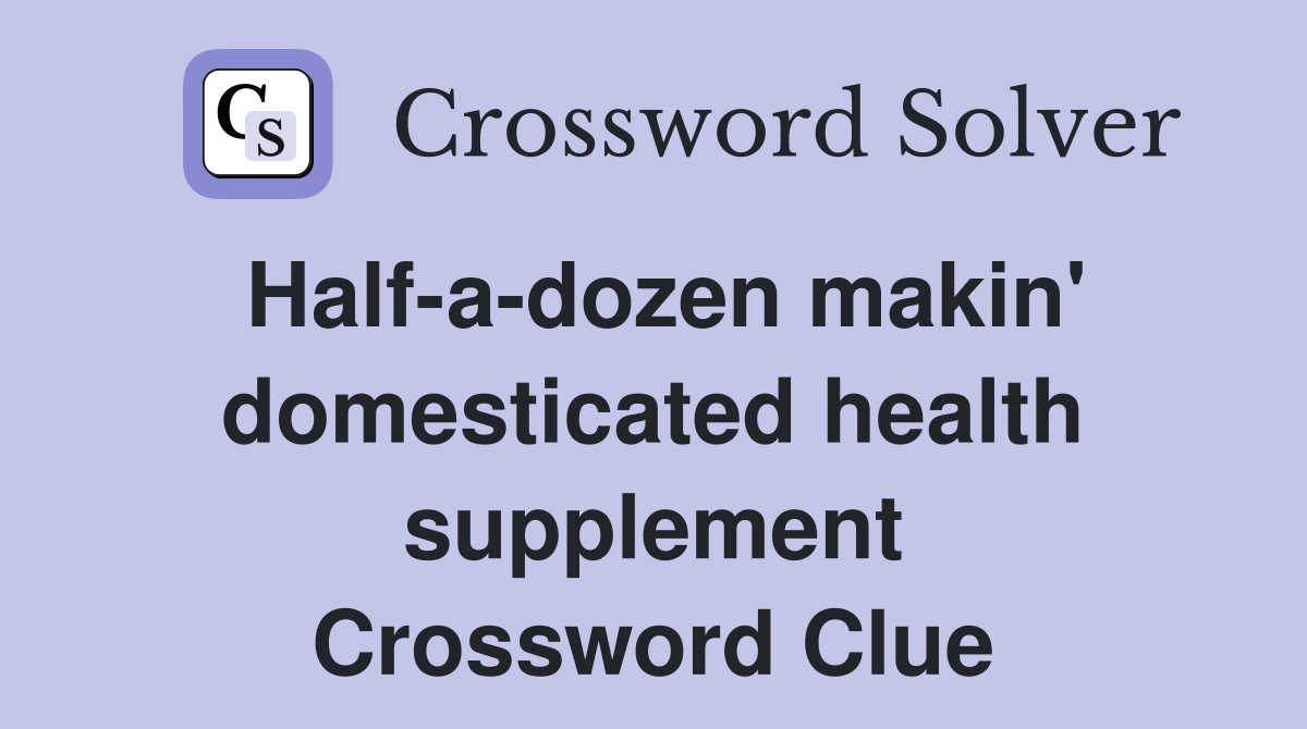 Half-a-dozen makin' domesticated health supplement Crossword Clue