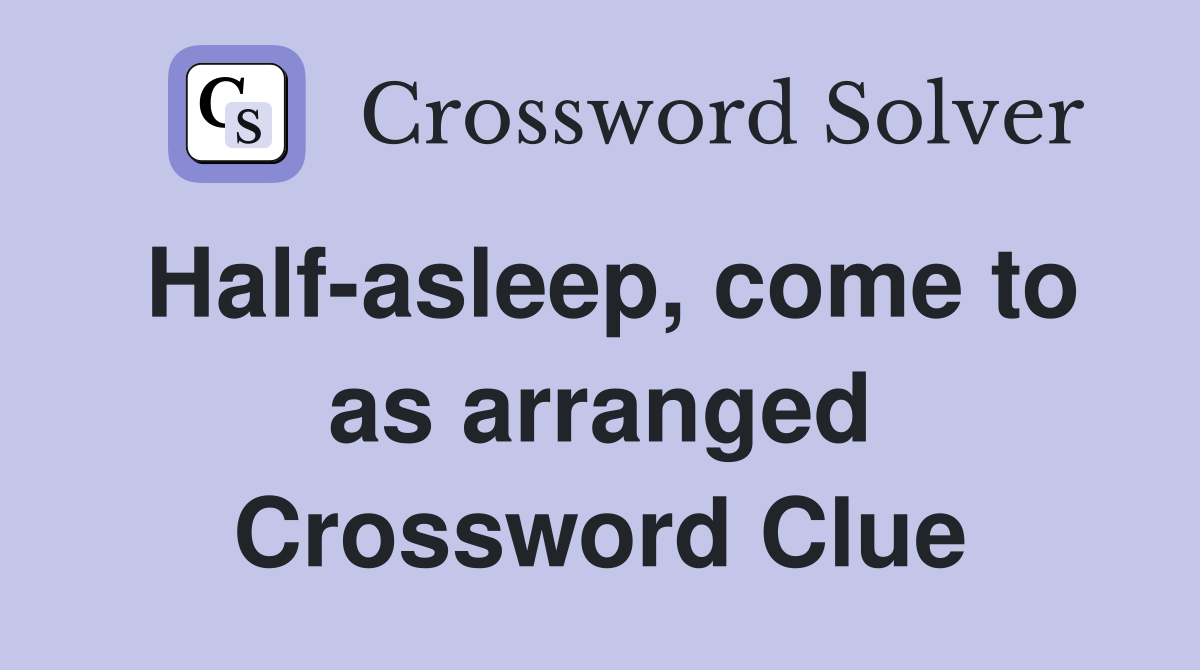Half-asleep, come to as arranged Crossword Clue