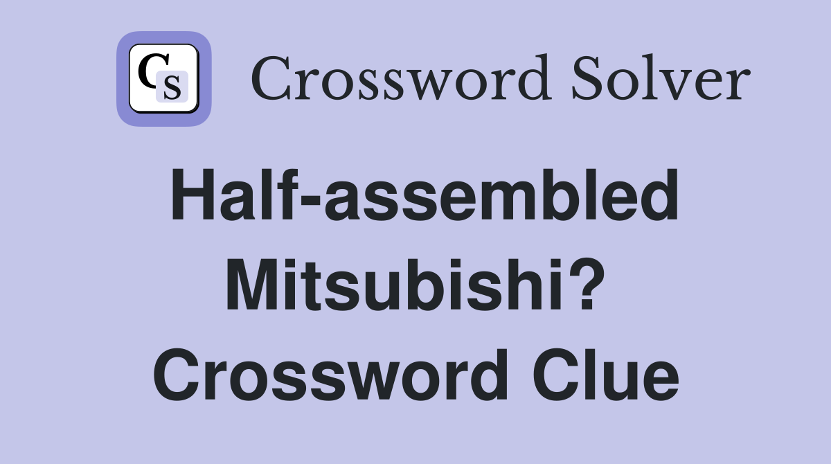 Half-assembled Mitsubishi? Crossword Clue