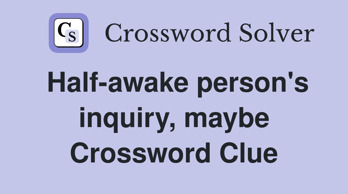 Half-awake person's inquiry, maybe Crossword Clue