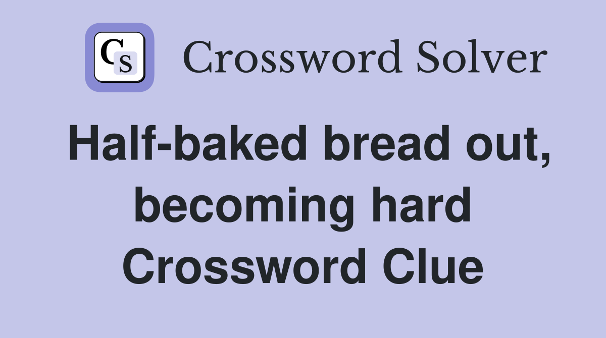 Half-baked bread out, becoming hard Crossword Clue