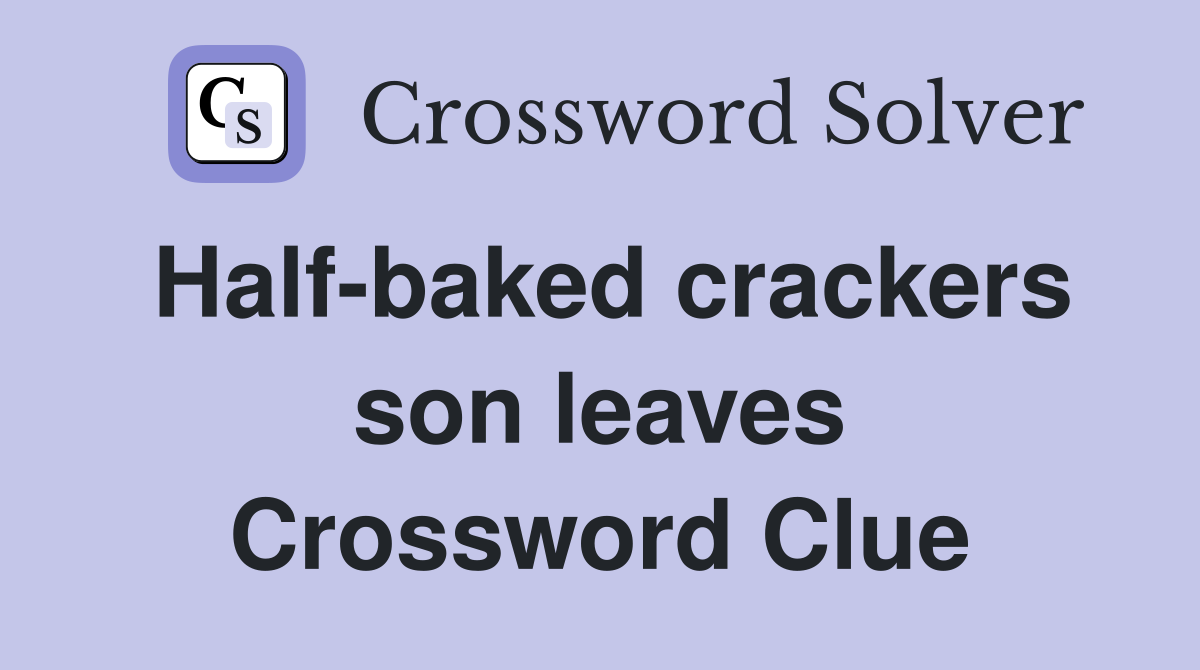 Half-baked crackers son leaves Crossword Clue