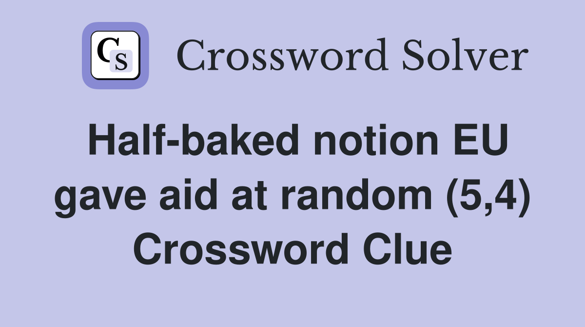 Half-baked notion EU gave aid at random (5,4) Crossword Clue