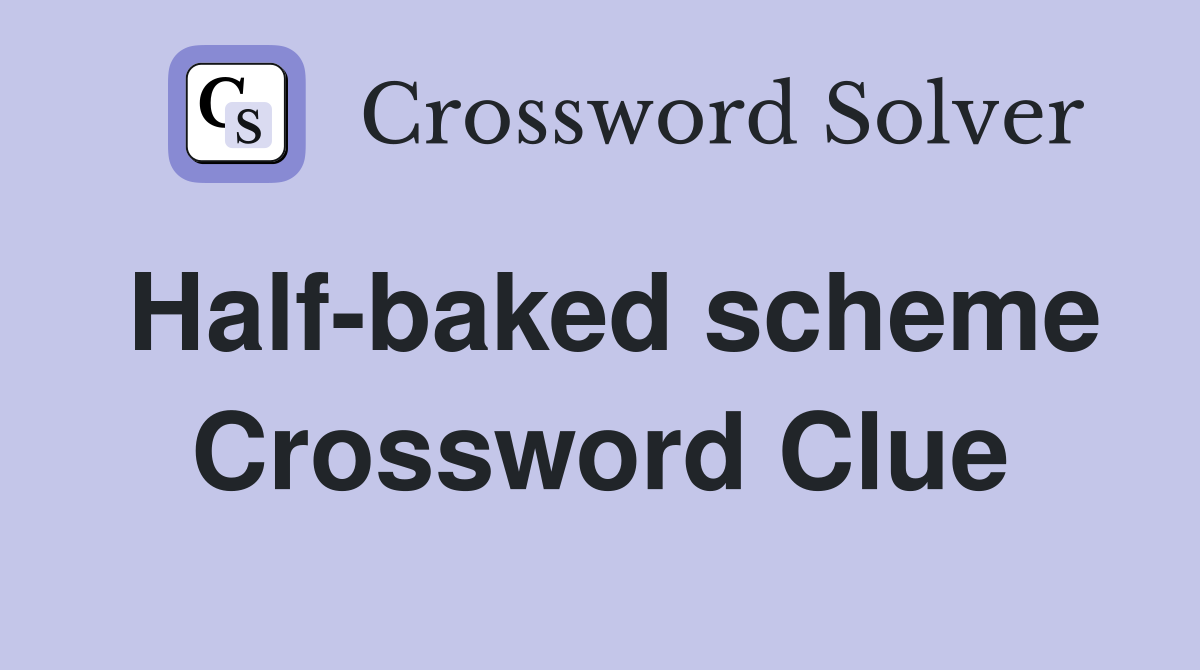 Half-baked scheme Crossword Clue