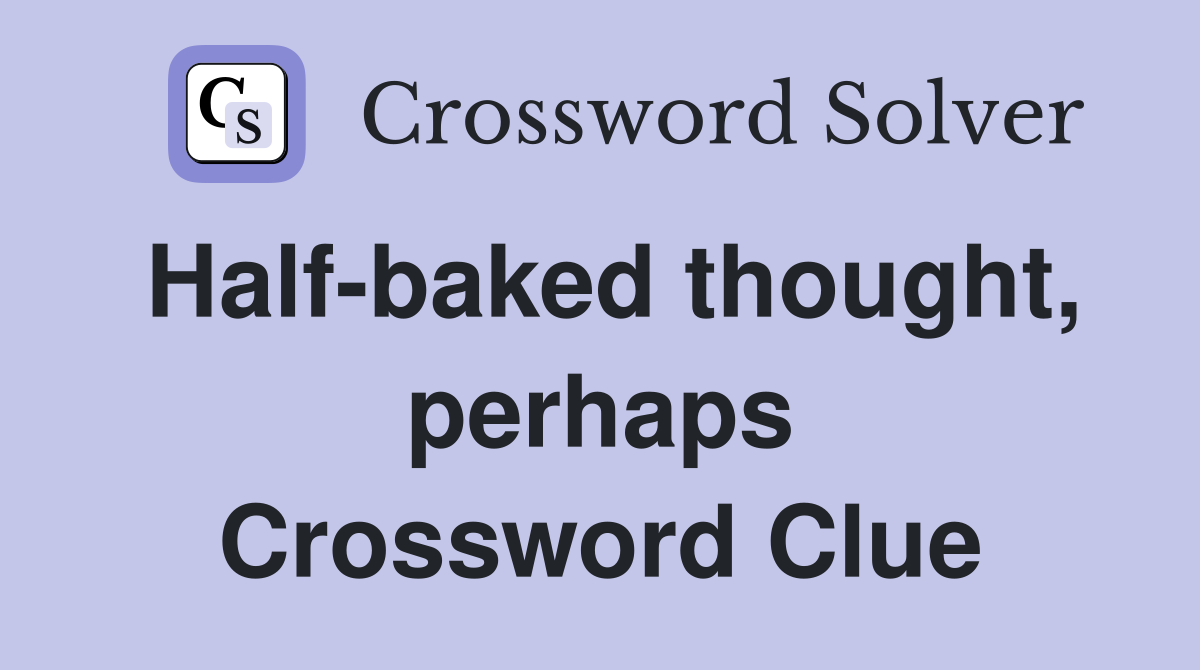 Half-baked thought, perhaps Crossword Clue