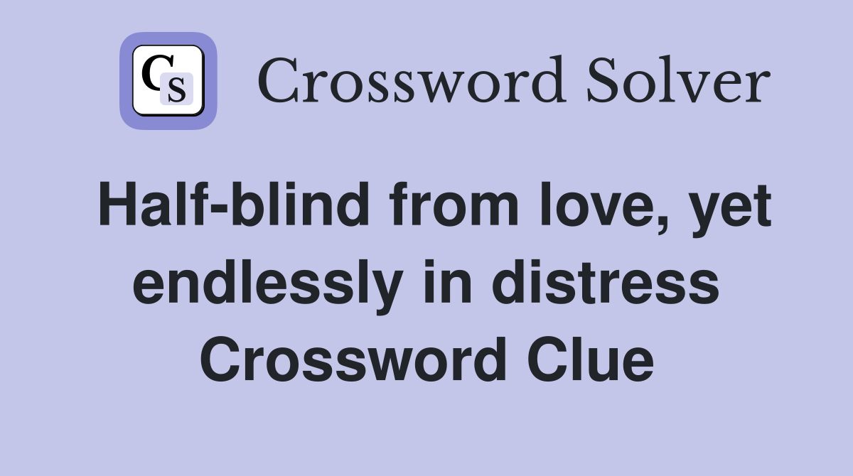 Half-blind from love, yet endlessly in distress Crossword Clue