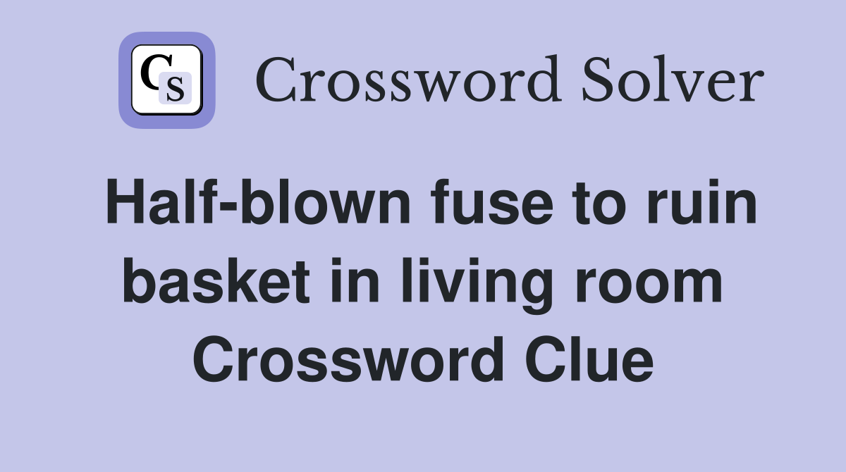 Half-blown fuse to ruin basket in living room Crossword Clue