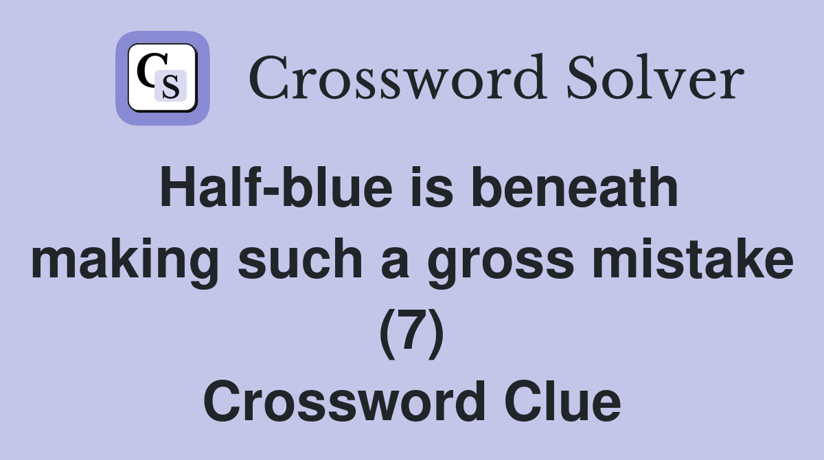 Half-blue is beneath making such a gross mistake (7) Crossword Clue