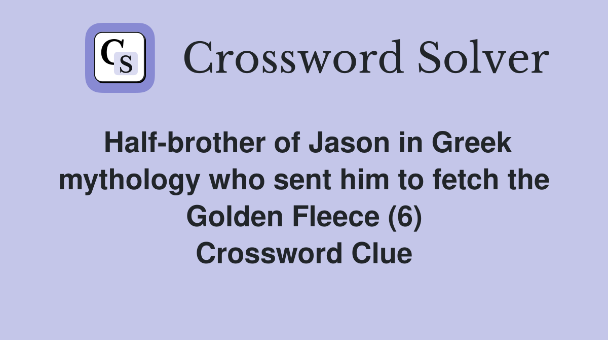 Half-brother of Jason in Greek mythology who sent him to fetch the Golden Fleece (6) Crossword Clue