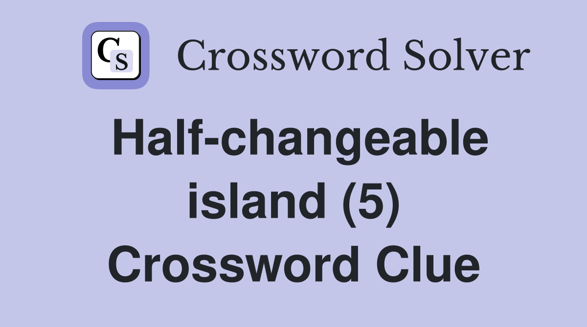 Half-changeable island (5) Crossword Clue