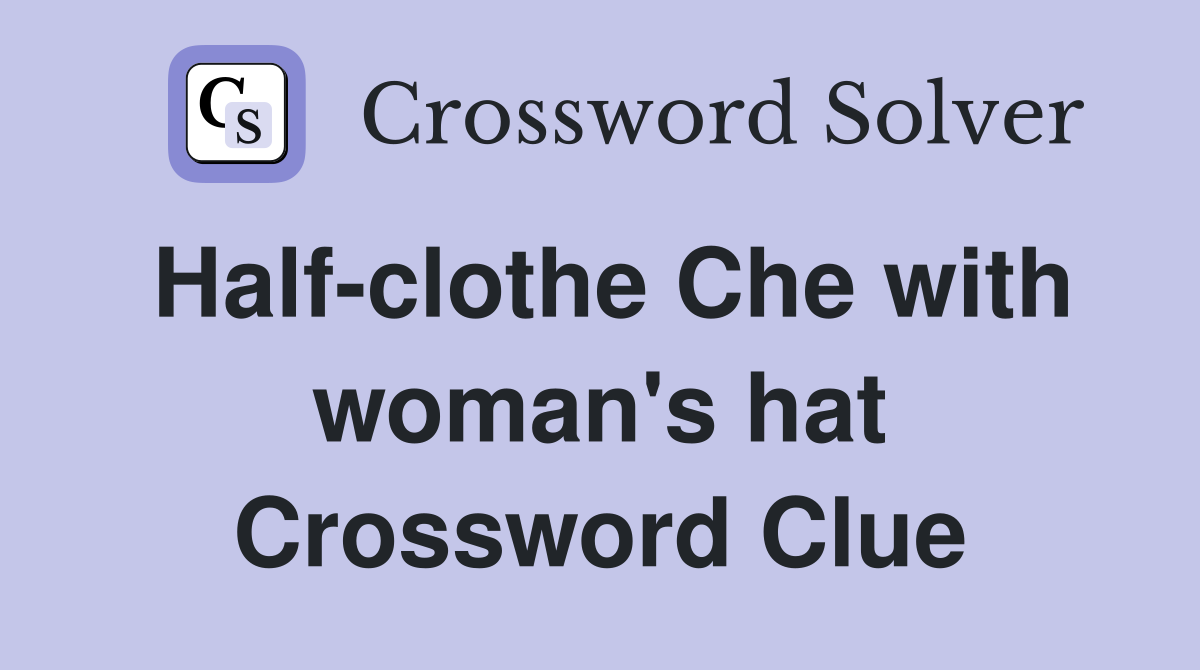 Half-clothe Che with woman's hat Crossword Clue