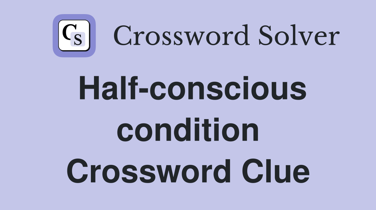 Half-conscious condition Crossword Clue