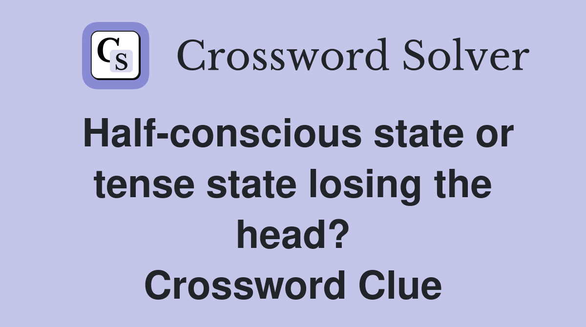Half-conscious state or tense state losing the head? Crossword Clue