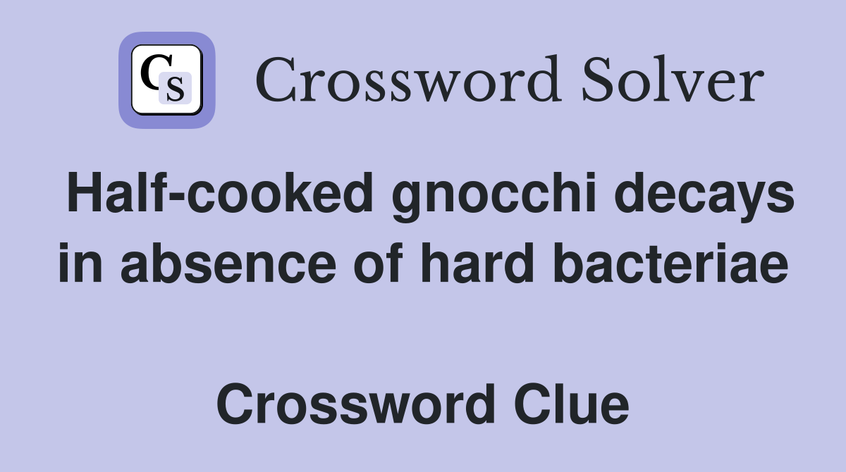 Half-cooked gnocchi decays in absence of hard bacteriae  Crossword Clue