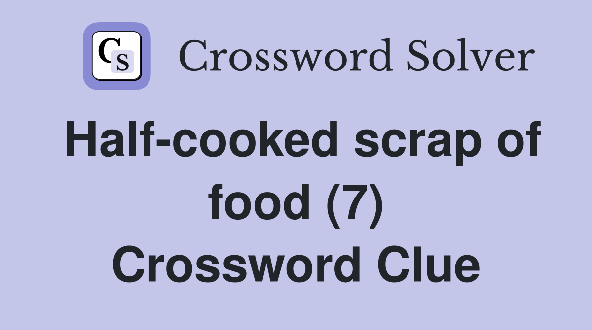 Half-cooked scrap of food (7) Crossword Clue