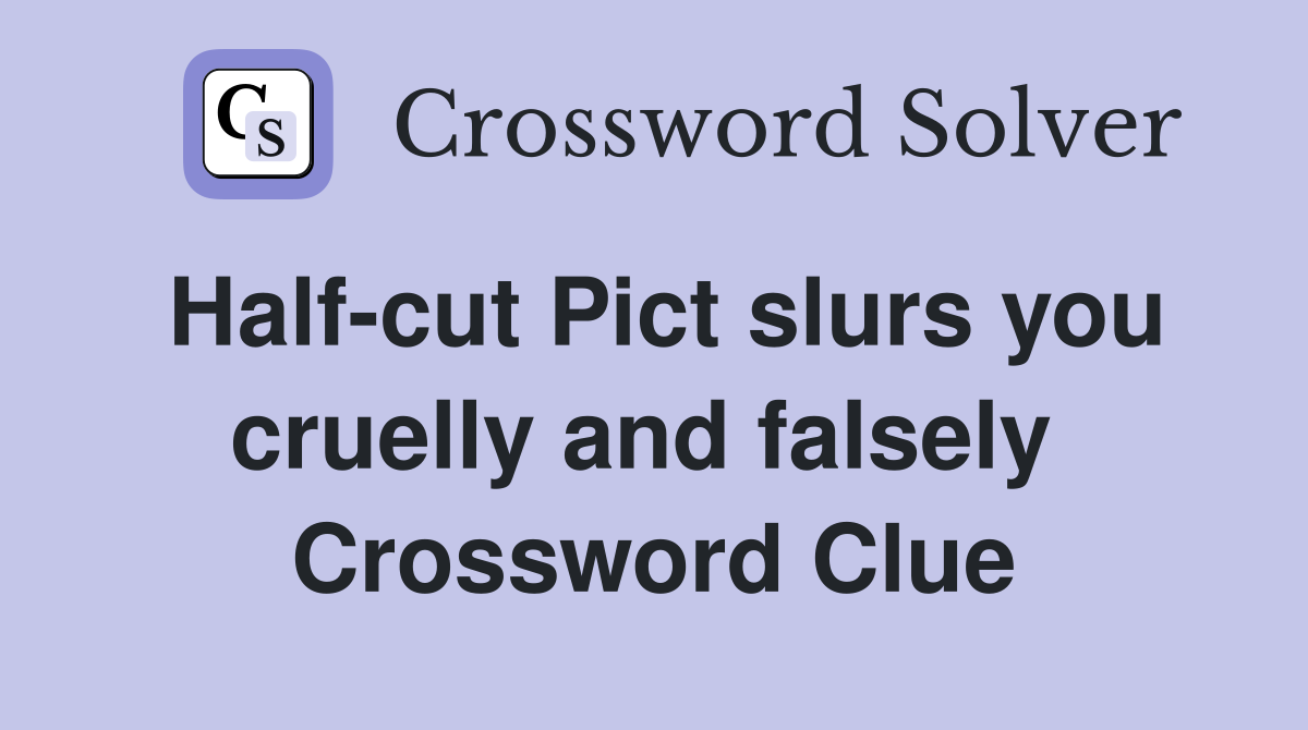 Half-cut Pict slurs you cruelly and falsely  Crossword Clue
