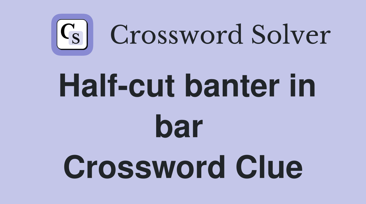Half-cut banter in bar  Crossword Clue