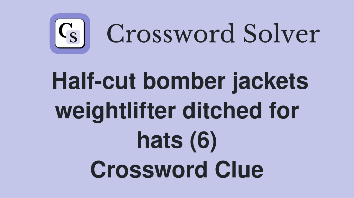 Half-cut bomber jackets weightlifter ditched for hats (6) Crossword Clue