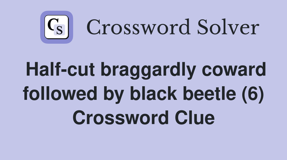Half-cut braggardly coward followed by black beetle (6) Crossword Clue
