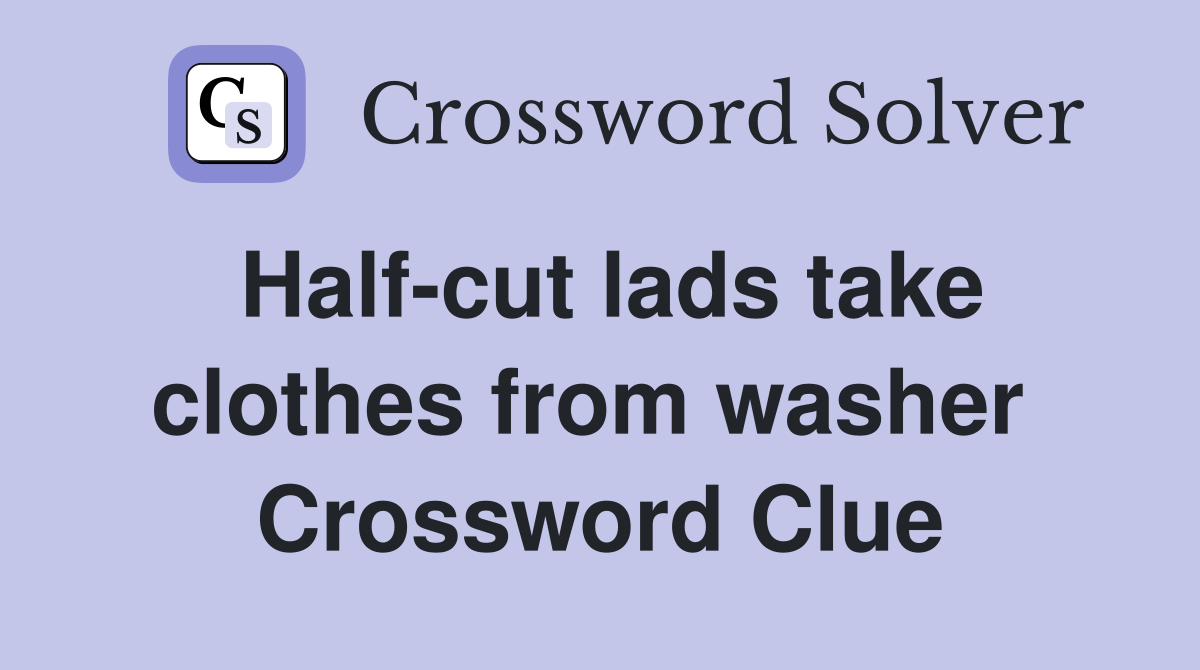 Half-cut lads take clothes from washer  Crossword Clue