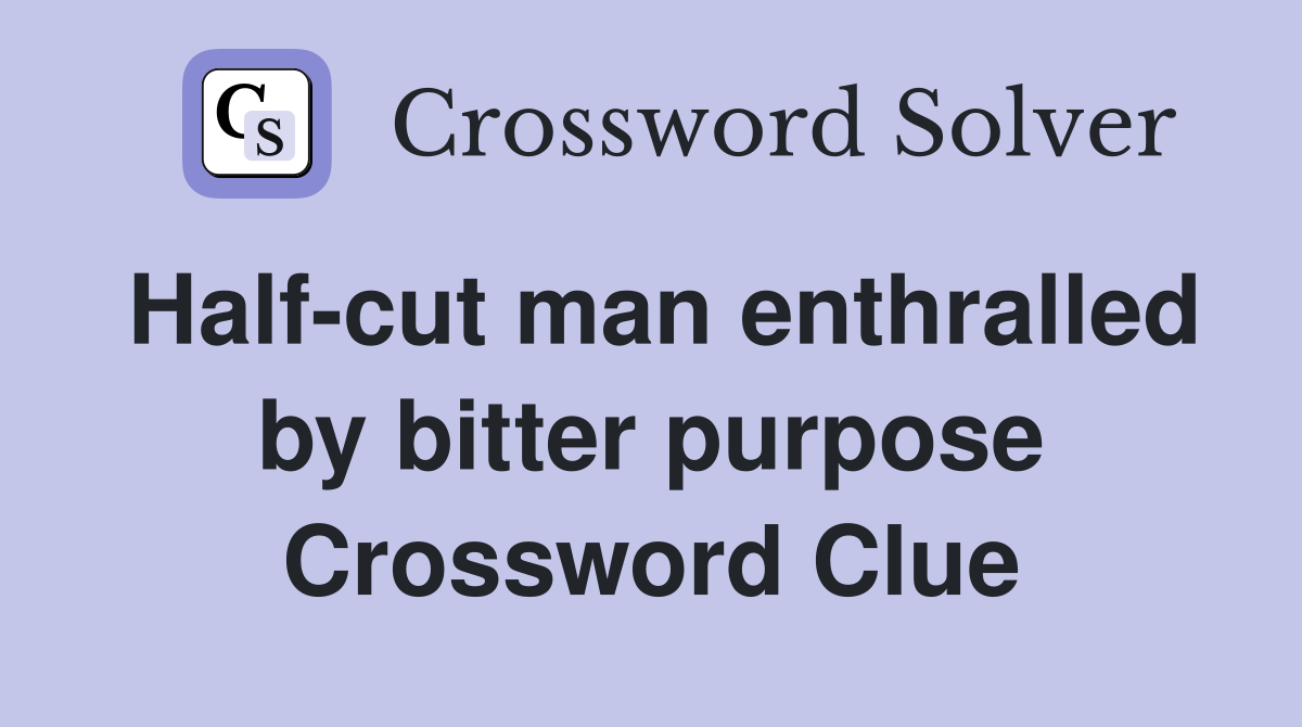 Half-cut man enthralled by bitter purpose Crossword Clue