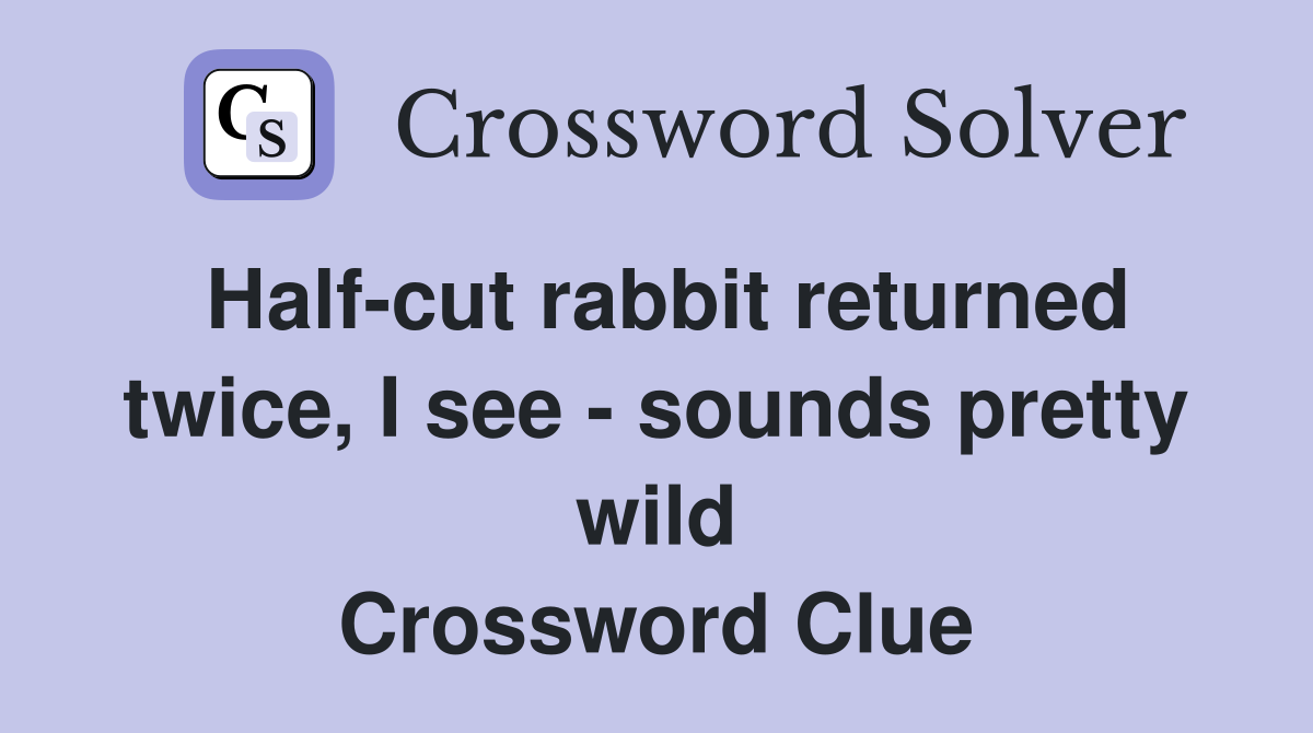 Half-cut rabbit returned twice, I see - sounds pretty wild Crossword Clue
