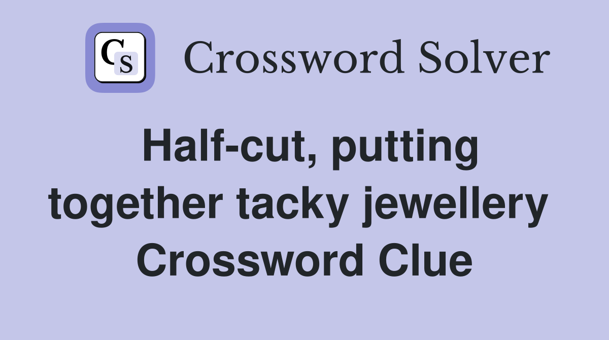 Half-cut, putting together tacky jewellery  Crossword Clue