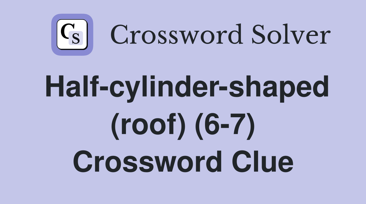 Half-cylinder-shaped (roof) (6-7) Crossword Clue