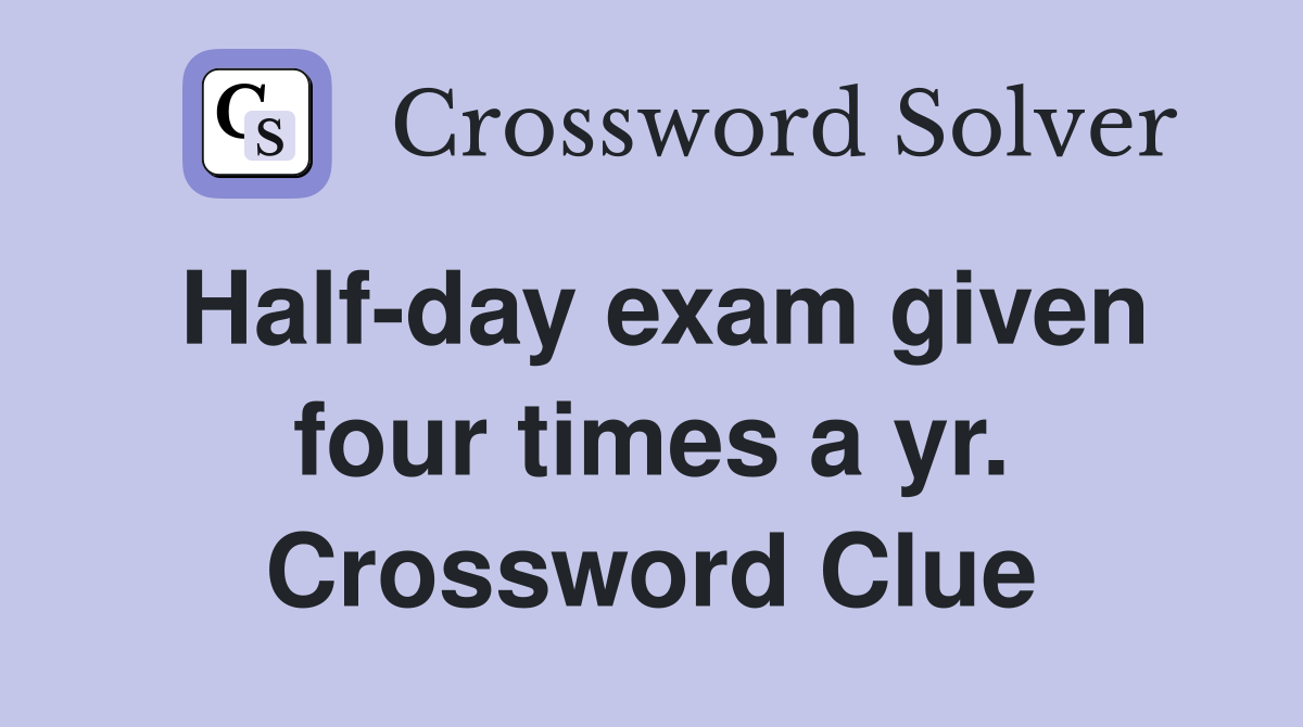 Half-day exam given four times a yr. Crossword Clue