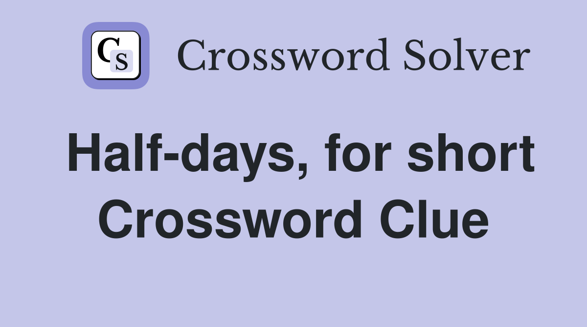 Half-days, for short Crossword Clue