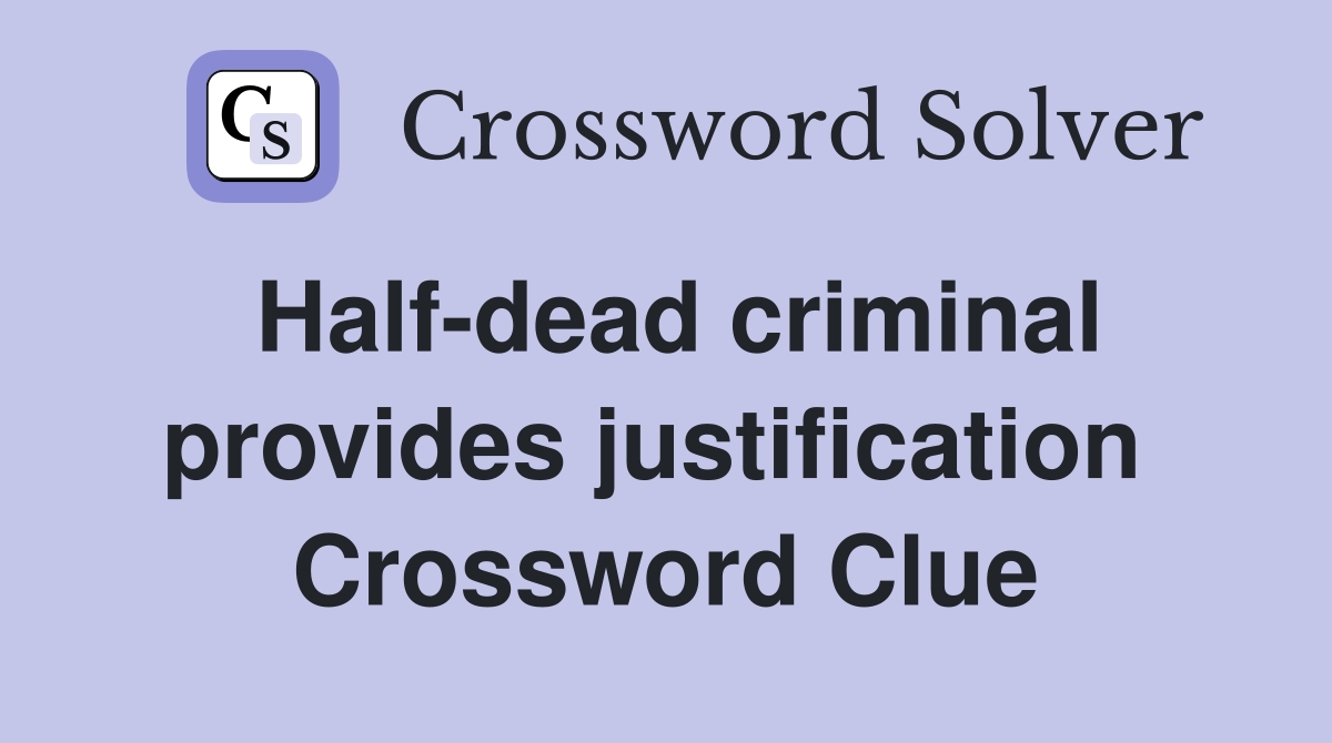 Half-dead criminal provides justification  Crossword Clue