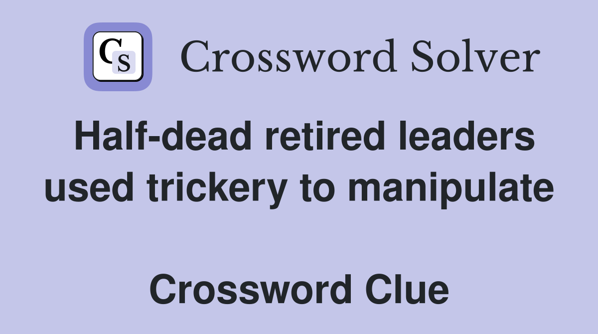 Half-dead retired leaders used trickery to manipulate  Crossword Clue