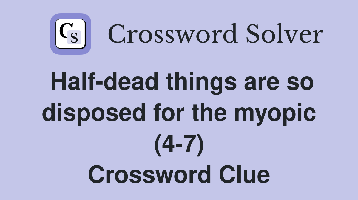Half-dead things are so disposed for the myopic (4-7) Crossword Clue