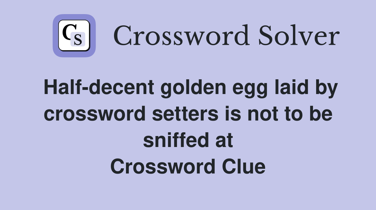 Half-decent golden egg laid by crossword setters is not to be sniffed at Crossword Clue