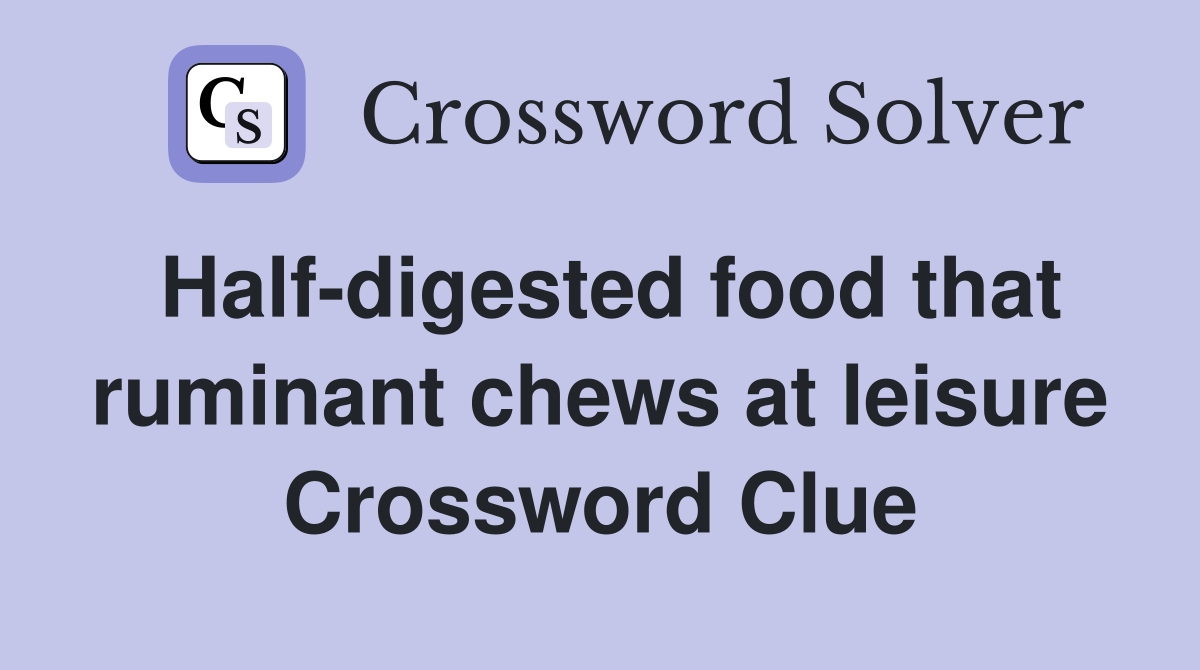 Half-digested food that ruminant chews at leisure Crossword Clue