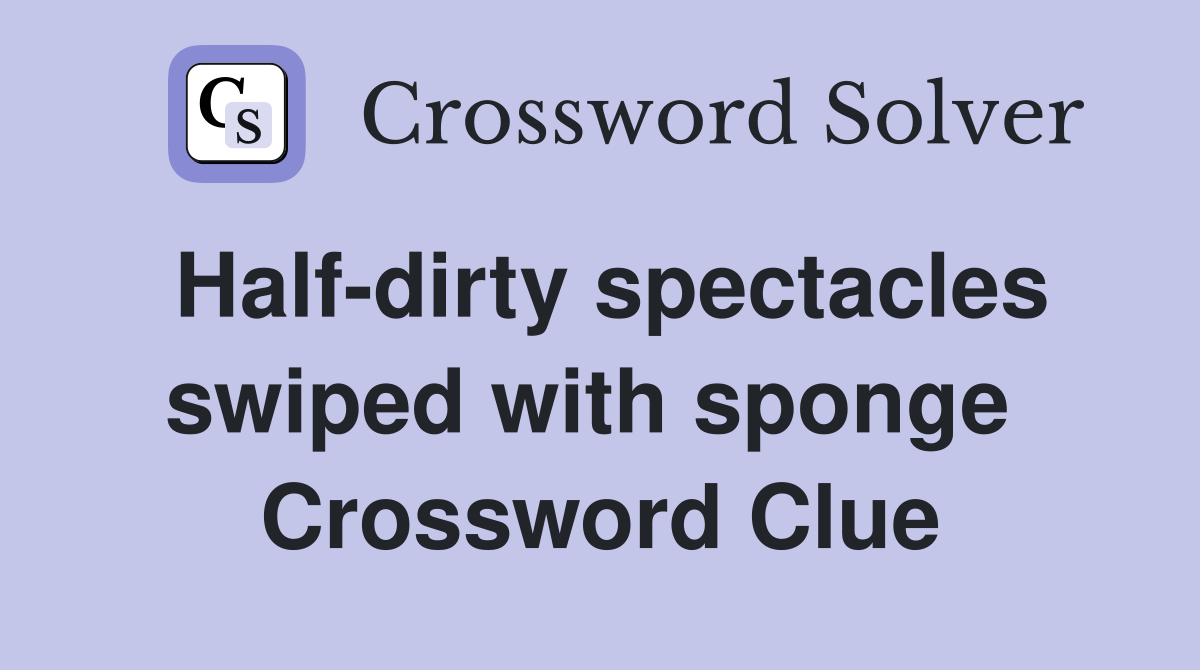 Half-dirty spectacles swiped with sponge  Crossword Clue