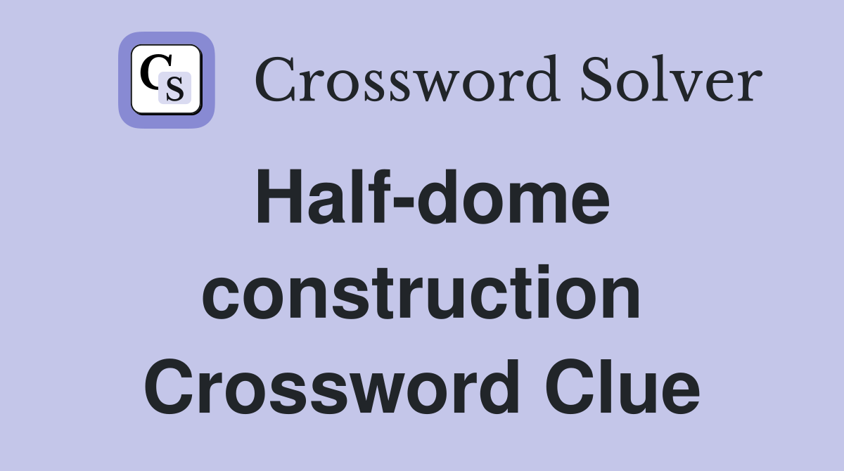 Half-dome construction Crossword Clue