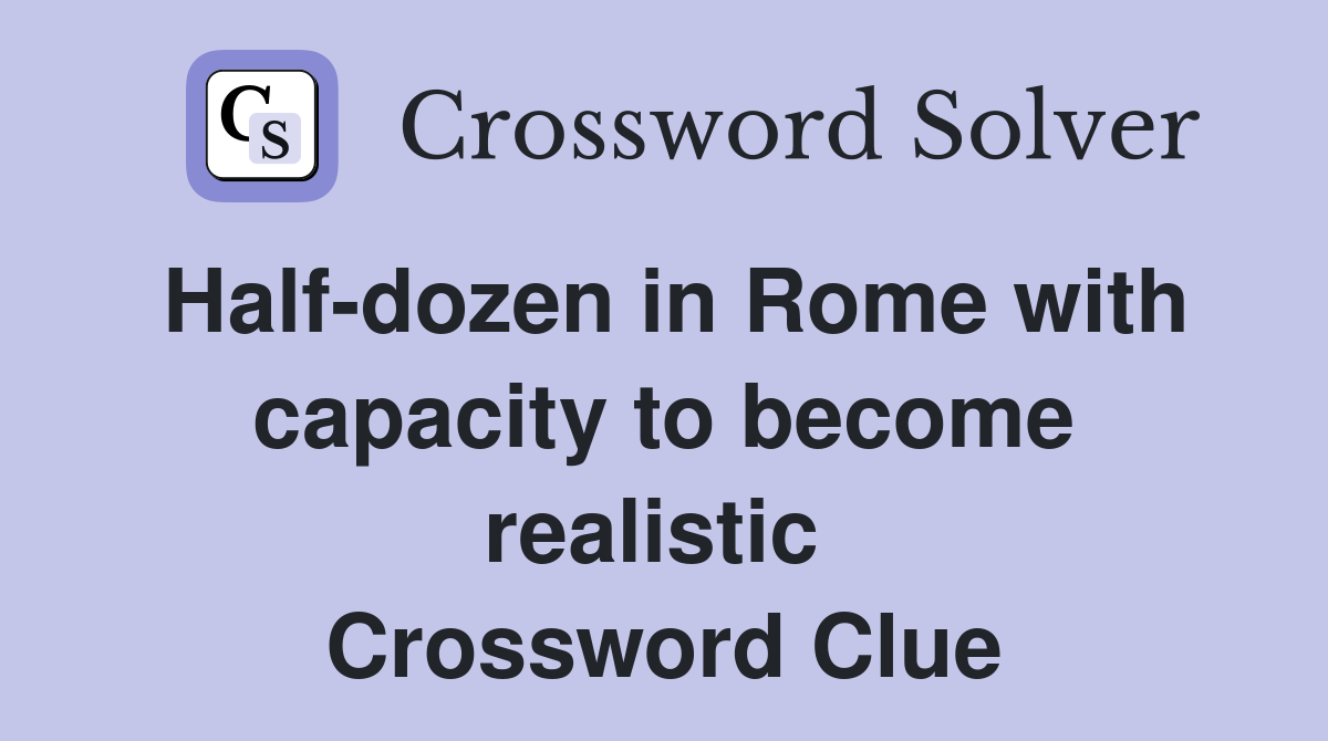 Half-dozen in Rome with capacity to become realistic  Crossword Clue