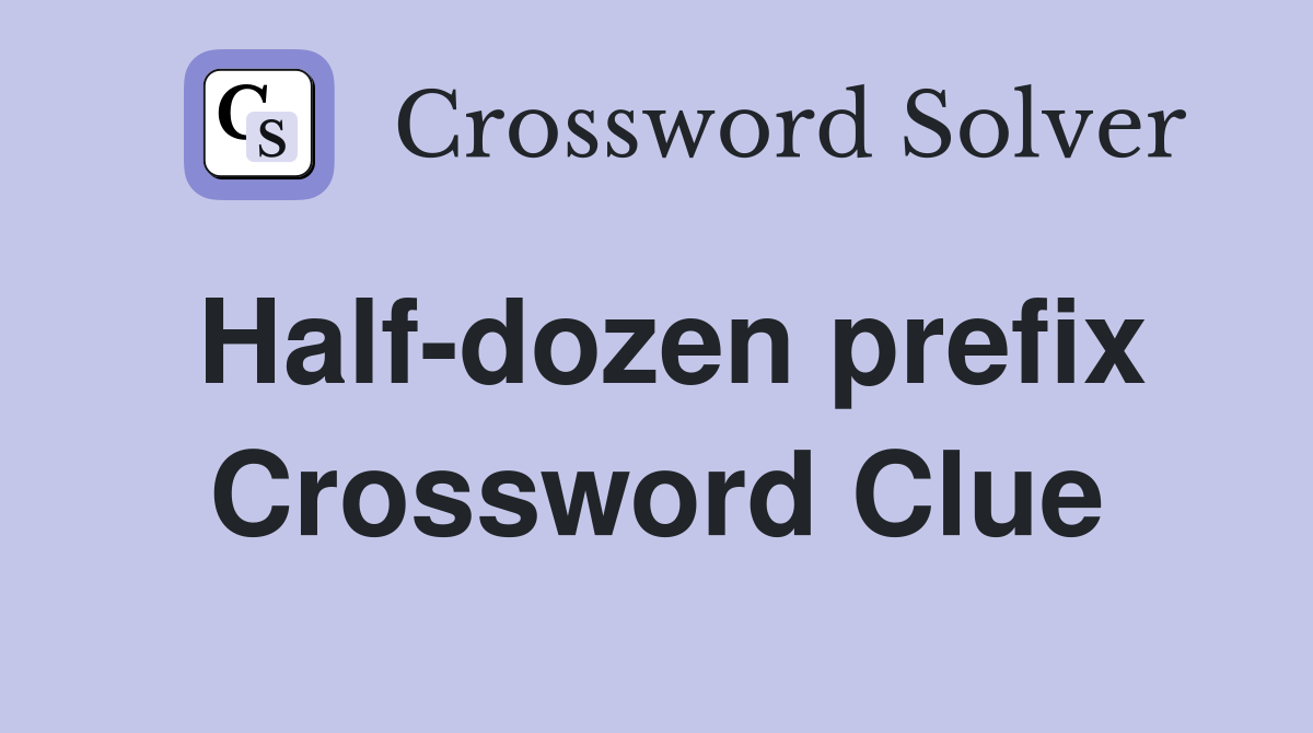 Half-dozen prefix Crossword Clue