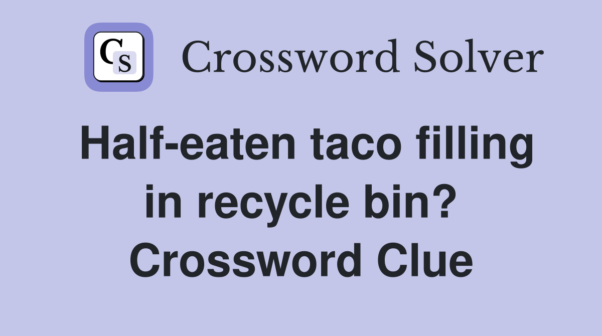 Half-eaten taco filling in recycle bin? Crossword Clue
