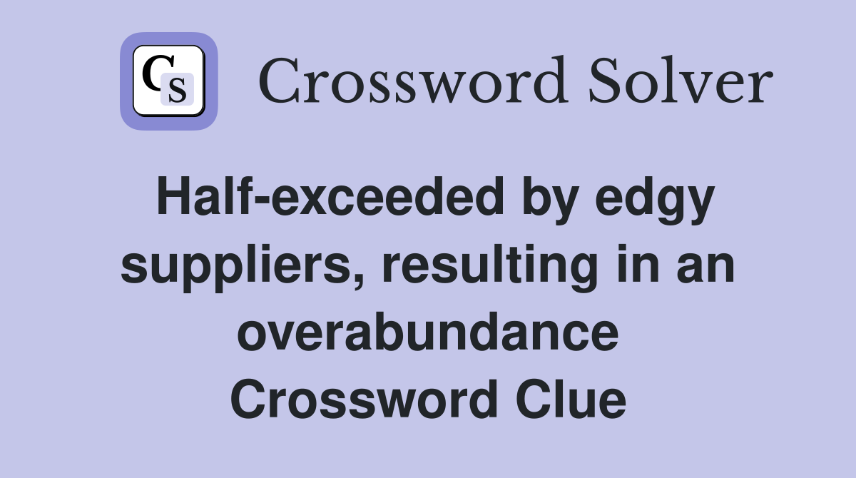 Half-exceeded by edgy suppliers, resulting in an overabundance Crossword Clue