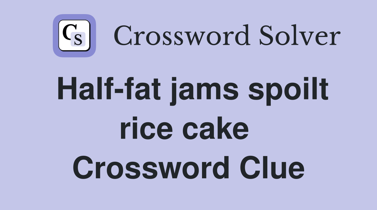 Half-fat jams spoilt rice cake  Crossword Clue