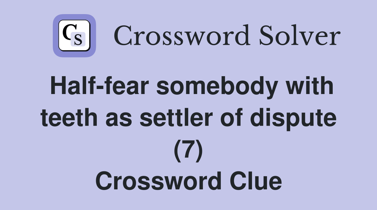 Half-fear somebody with teeth as settler of dispute (7) Crossword Clue