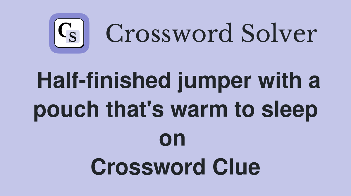 Half-finished jumper with a pouch that's warm to sleep on  Crossword Clue