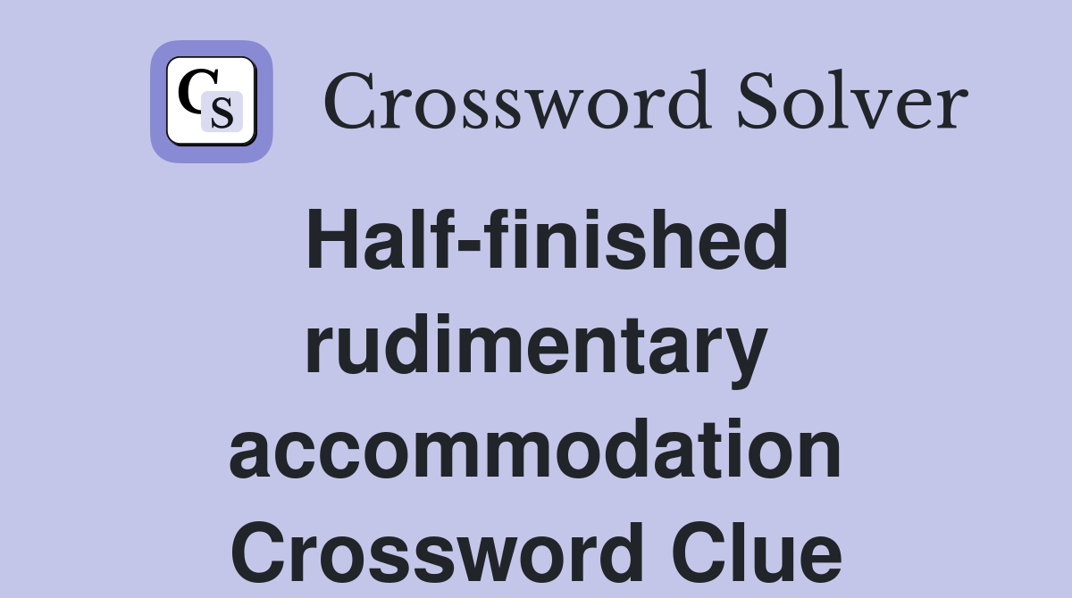 Half-finished rudimentary accommodation Crossword Clue