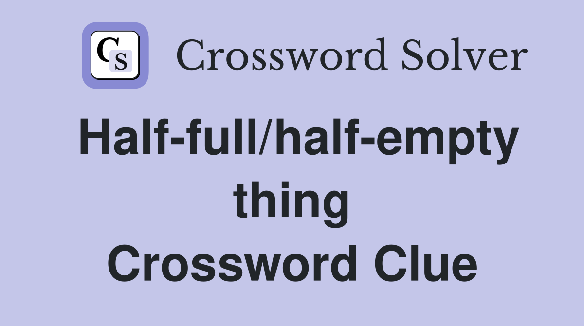 Half-full/half-empty thing Crossword Clue