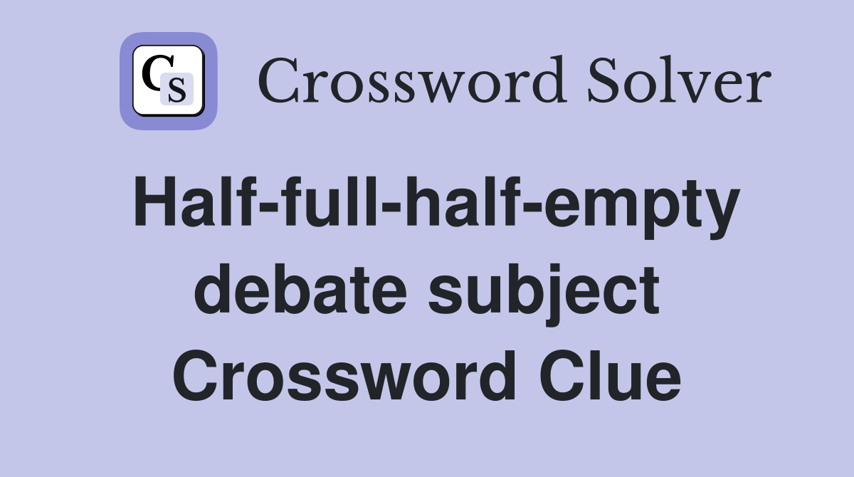 Half-full-half-empty debate subject Crossword Clue