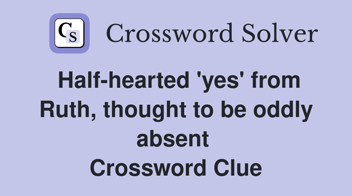 Half-hearted 'yes' from Ruth, thought to be oddly absent  Crossword Clue